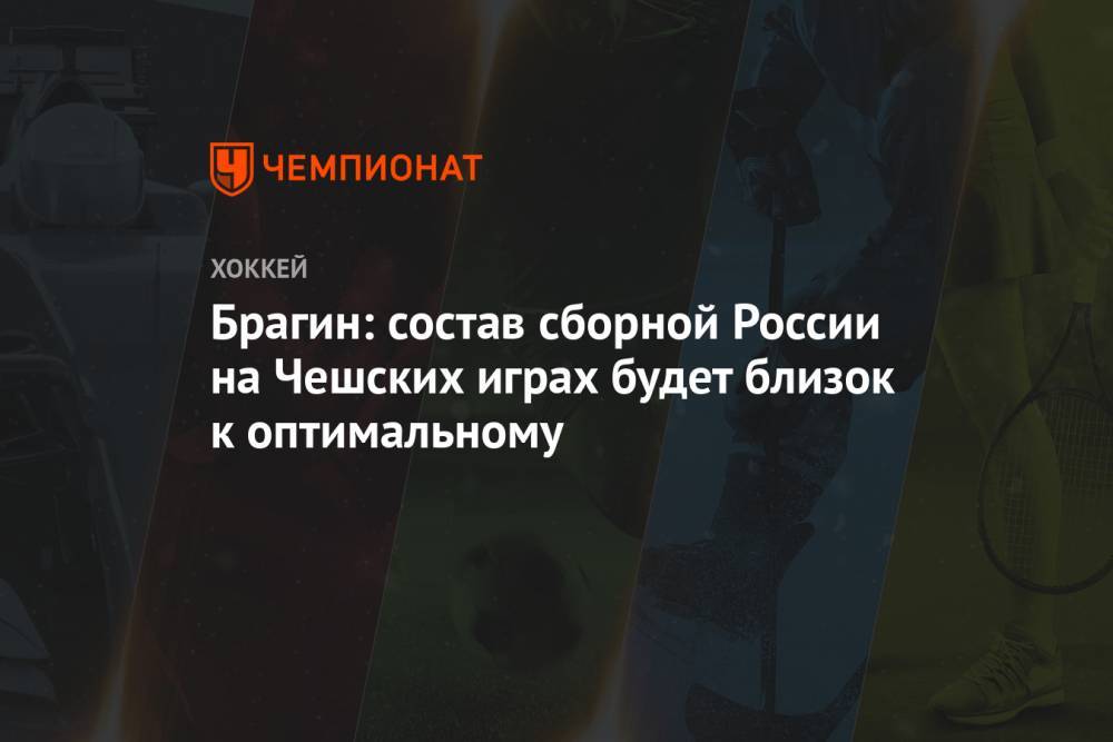 Брагин: состав сборной России на Чешских играх будет близок к оптимальному