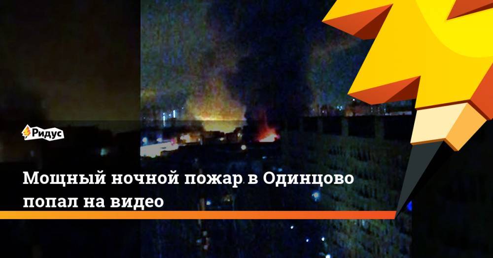 Мощный ночной пожар в Одинцово попал на видео