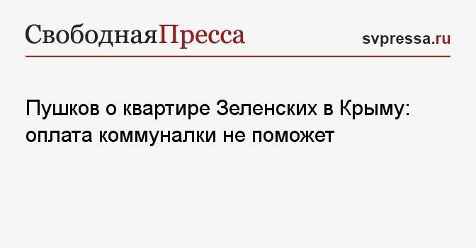 Пушков о квартире Зеленских в Крыму: оплата коммуналки не поможет