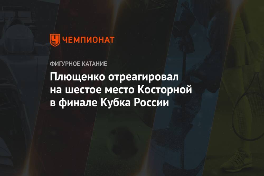 Плющенко отреагировал на шестое место Косторной в финале Кубка России