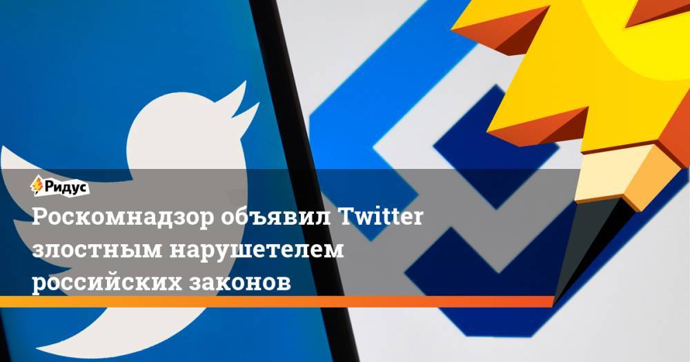Роскомнадзор объявил Twitter злостным нарушетелем российских законов