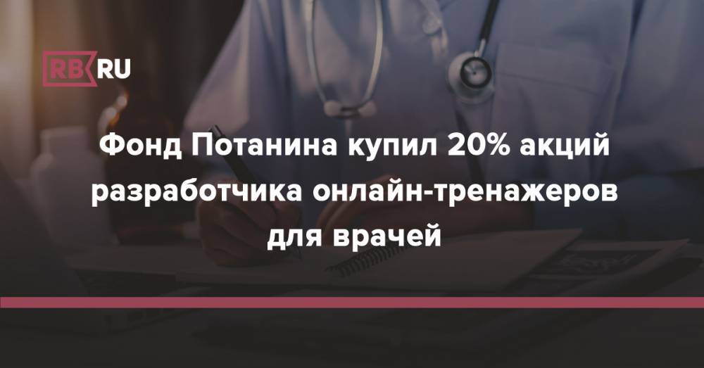 Фонд Потанина купил 20% акций разработчика онлайн-тренажеров для врачей