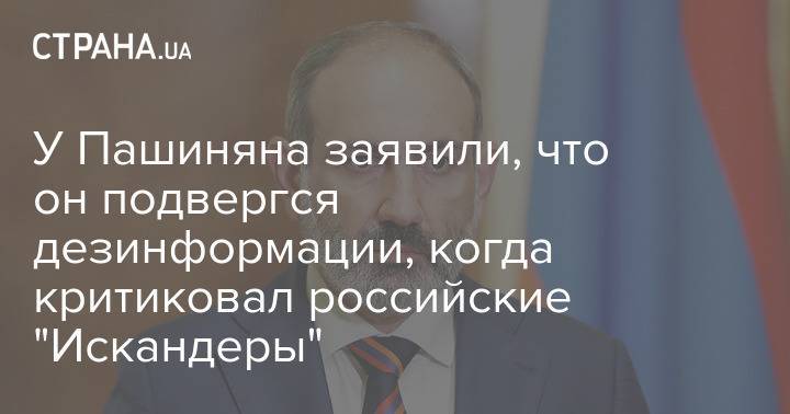 У Пашиняна заявили, что он подвергся дезинформации, когда критиковал российские "Искандеры"
