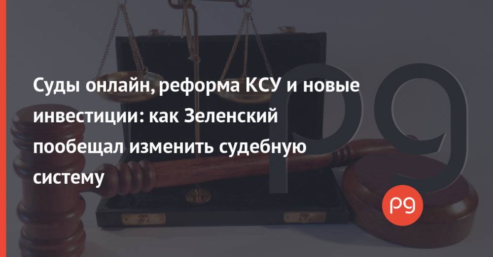 Суды онлайн, реформа КСУ и новые инвестиции: как Зеленский пообещал изменить судебную систему