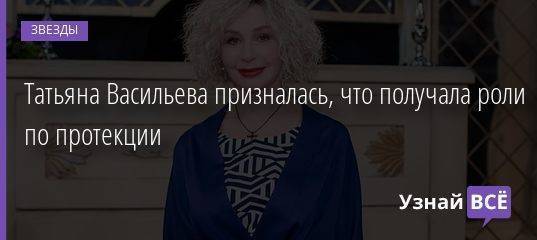 Татьяна Васильева призналась, что получала роли по протекции