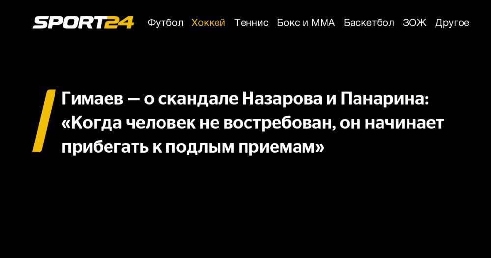 Гимаев - о скандале Назарова и Панарина: «Когда человек не востребован, он начинает прибегать к подлым приемам»