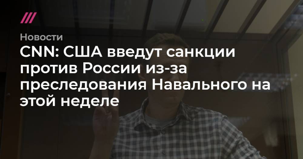 CNN: США введут санкции против России из-за преследования Навального на этой неделе