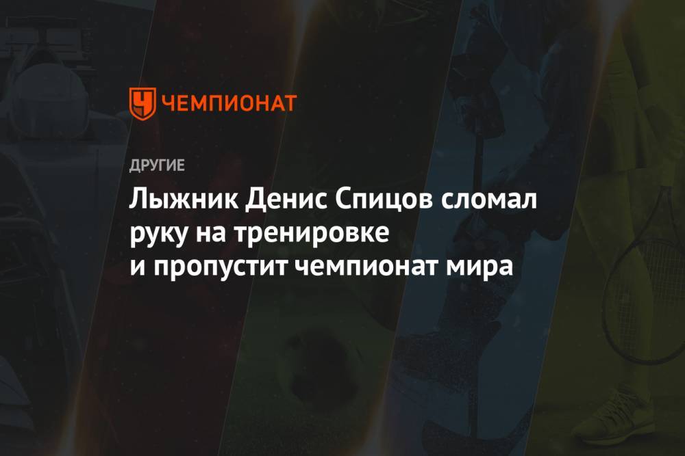 Лыжник Денис Спицов сломал руку на тренировке и пропустит чемпионат мира