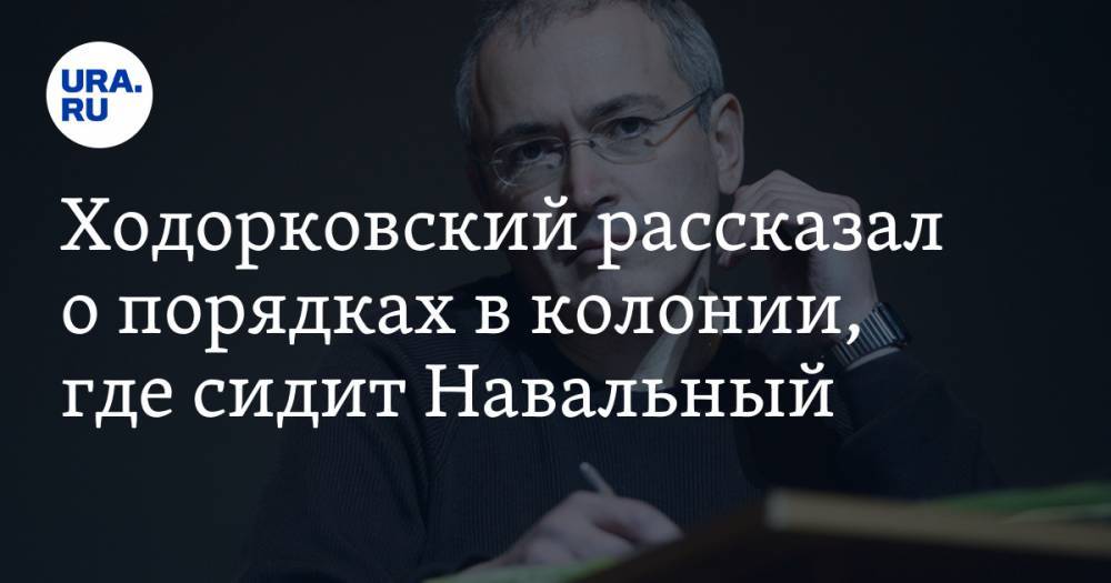 Ходорковский рассказал о порядках в колонии, где сидит Навальный
