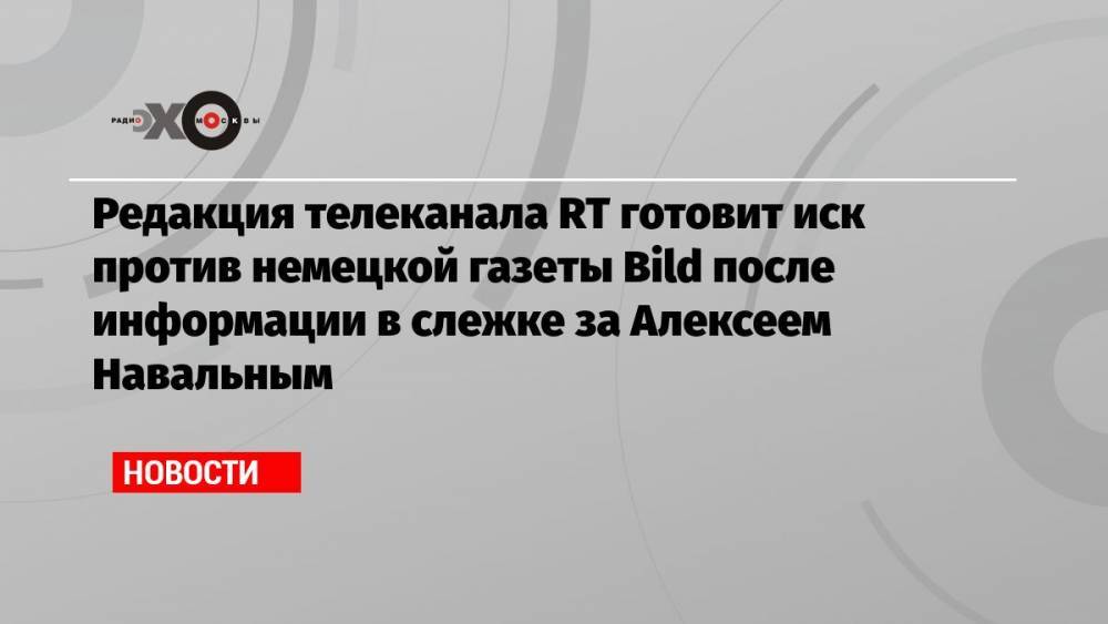 Редакция телеканала RT готовит иск против немецкой газеты Bild после информации в слежке за Алексеем Навальным