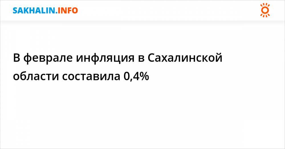 В феврале инфляция в Сахалинской области составила 0,4%