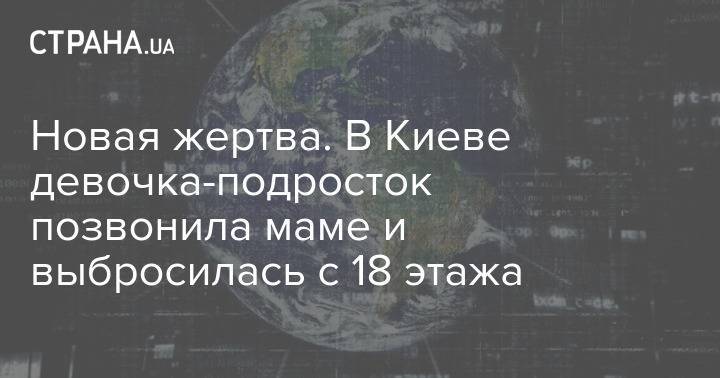 Новая жертва. В Киеве девочка-подросток позвонила маме и выбросилась с 18 этажа