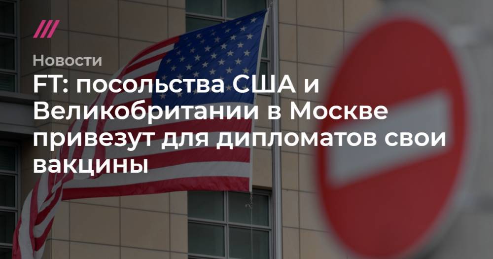 FT: посольства США и Великобритании в Москве привезут для дипломатов свои вакцины
