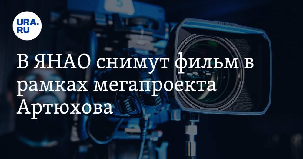 В ЯНАО снимут фильм в рамках мегапроекта Артюхова