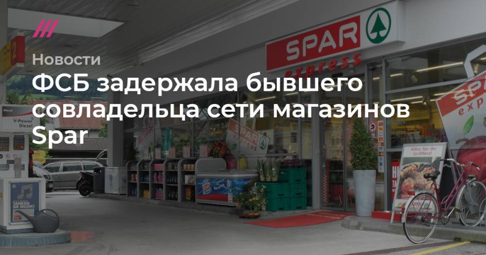 ФСБ задержала бывшего совладельца сети магазинов Spar