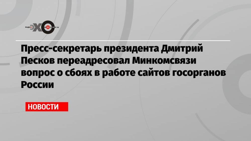 Пресс-секретарь президента Дмитрий Песков переадресовал Минкомсвязи вопрос о сбоях в работе сайтов госорганов России