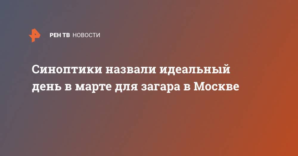 Синоптики назвали идеальный день в марте для загара в Москве