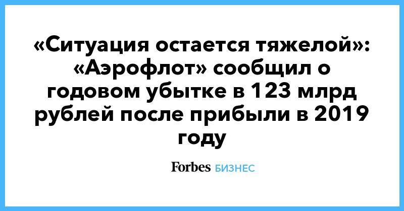 «Ситуация остается тяжелой»: «Аэрофлот» сообщил о годовом убытке в 123 млрд рублей после прибыли в 2019 году