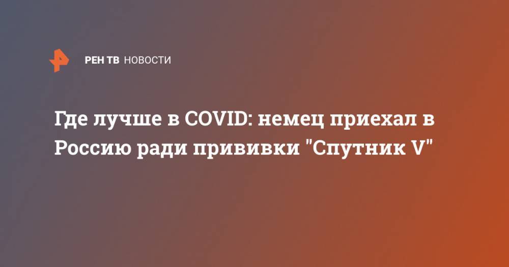 Где лучше в COVID: немец приехал в Россию ради прививки "Спутник V"