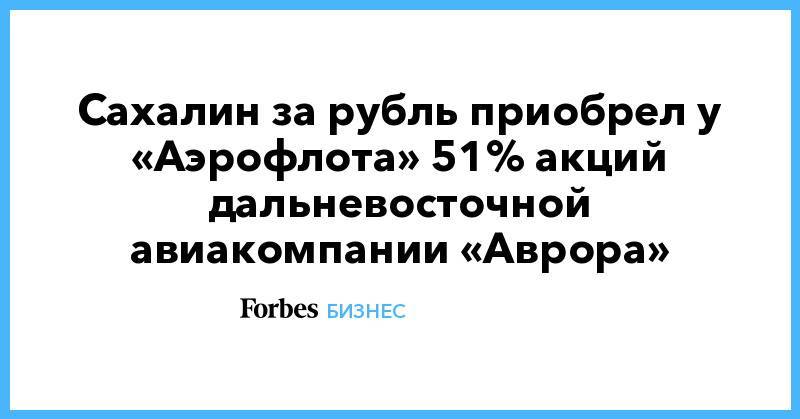 Сахалин за рубль приобрел у «Аэрофлота» 51% акций дальневосточной авиакомпании «Аврора»