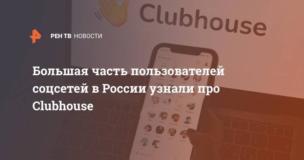 Большая часть пользователей соцсетей в России узнали про Clubhouse