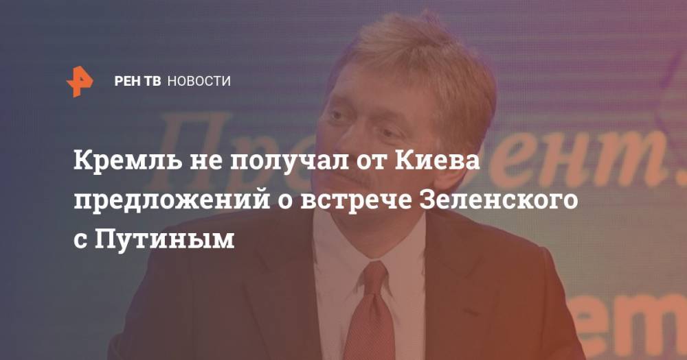 Кремль не получал от Киева предложений о встрече Зеленского с Путиным