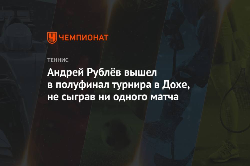 Андрей Рублёв вышел в полуфинал турнира в Дохе, не сыграв ни одного матча