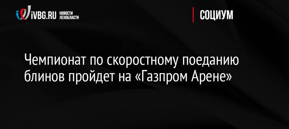 Чемпионат по скоростному поеданию блинов пройдет на «Газпром Арене»
