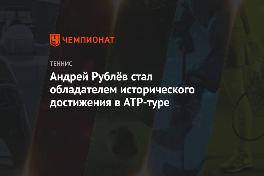 Андрей Рублёв стал обладателем исторического достижения в ATP-туре