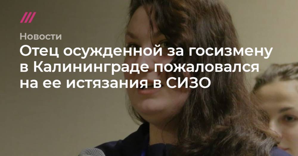 Отец осужденной за госизмену в Калининграде пожаловался на ее истязания в СИЗО