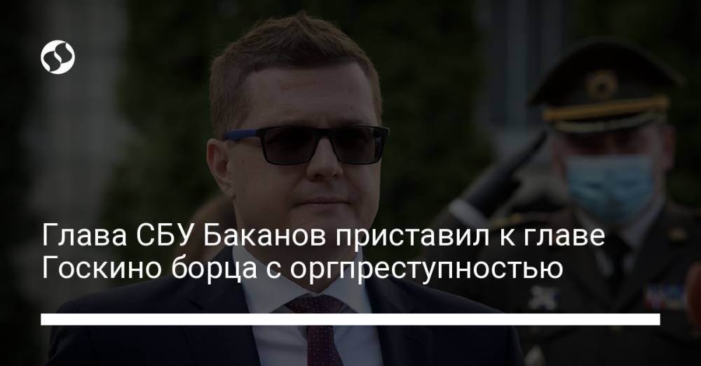 Глава СБУ Баканов приставил к главе Госкино борца с оргпреступностью