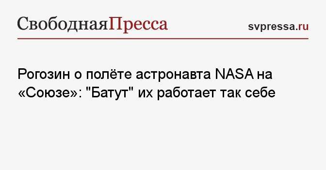 Рогозин о полёте астронавта NASA на «Союзе»: «Батут» их работает так себе