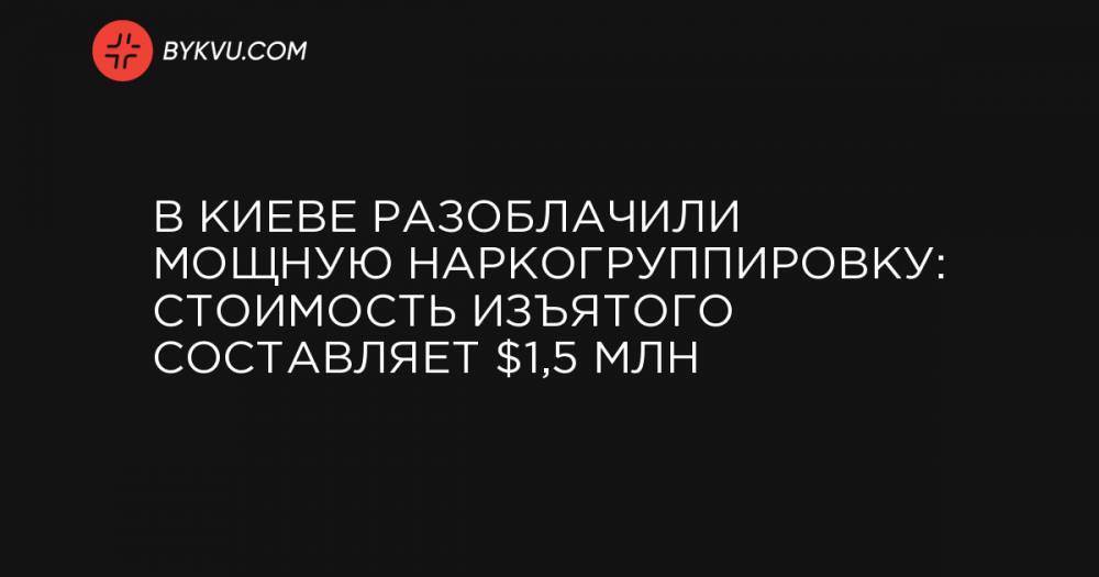В Киеве разоблачили мощную наркогруппировку: стоимость изъятого составляет $1,5 млн