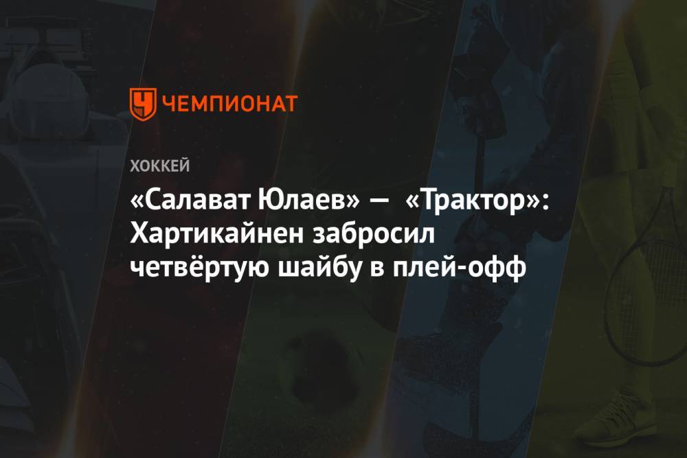 «Салават Юлаев» — «Трактор»: Хартикайнен забросил четвёртую шайбу в плей-офф