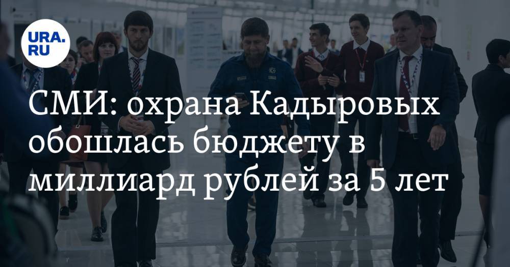 СМИ: охрана Кадыровых обошлась бюджету в миллиард рублей за 5 лет