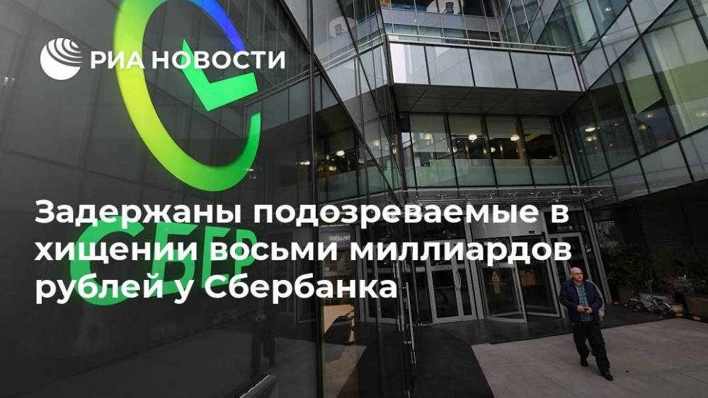 Задержаны подозреваемые в хищении восьми миллиардов рублей у Сбербанка