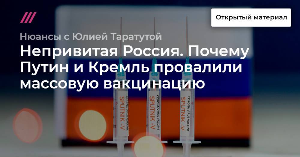 Непривитая Россия. Почему Путин и Кремль провалили массовую вакцинацию