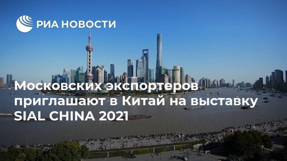 Московских экспортеров приглашают в Китай на выставку SIAL CHINA 2021