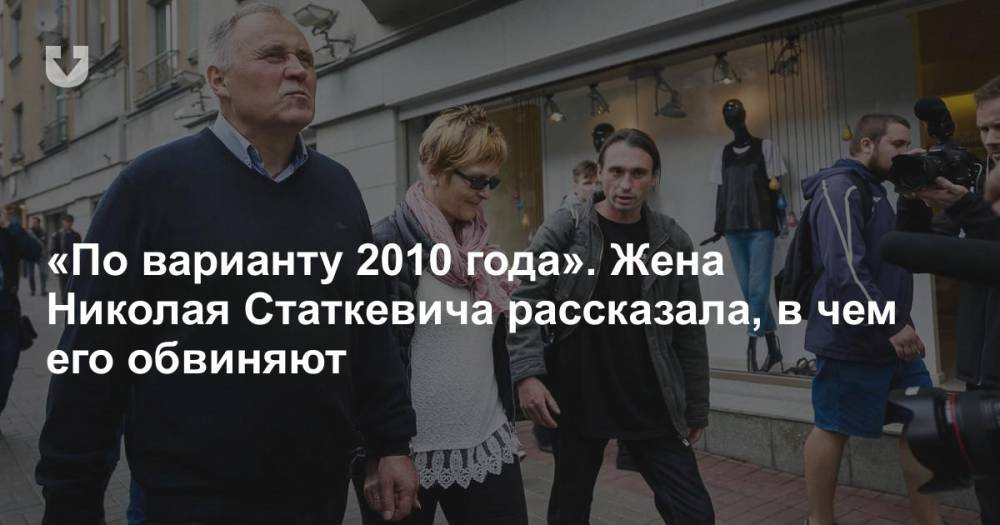 «По варианту 2010 года». Жена Николая Статкевича рассказала, в чем его обвиняют