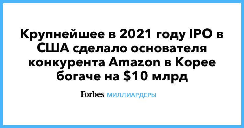 Крупнейшее в 2021 году IPO в США сделало основателя конкурента Amazon в Корее богаче на $10 млрд