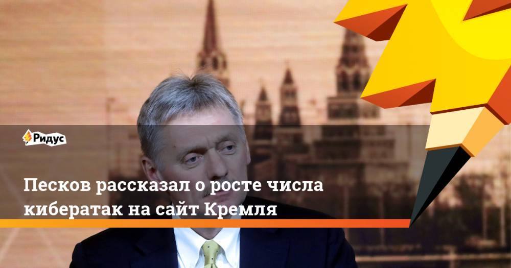 Песков рассказал оросте числа кибератак насайт Кремля