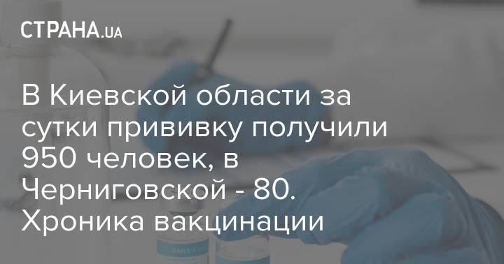 В Киевской области за сутки прививку получили 950 человек, в Черниговской - 80. Хроника вакцинации