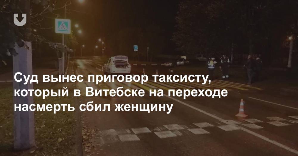 Суд вынес приговор таксисту, который в Витебске на переходе насмерть сбил женщину