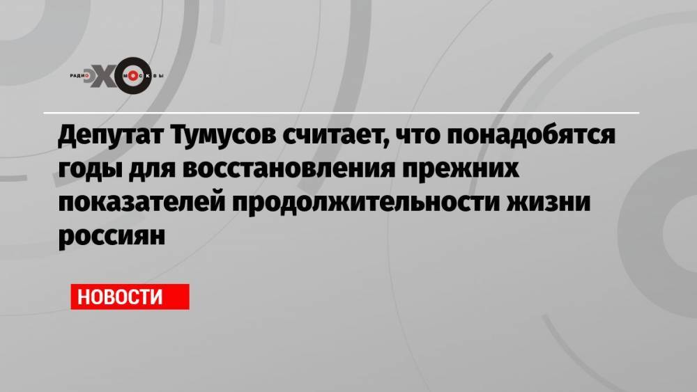 Депутат Тумусов считает, что понадобятся годы для восстановления прежних показателей продолжительности жизни россиян