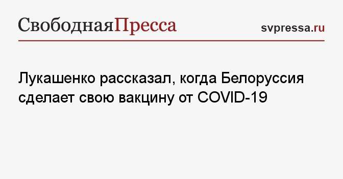 Лукашенко рассказал, когда Белоруссия сделает свою вакцину от СOVID-19