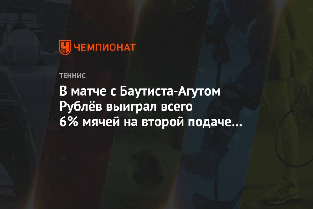 В матче с Баутиста-Агутом Рублёв выиграл всего 6% мячей на второй подаче — 1 из 18