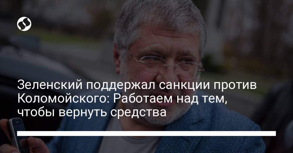 Зеленский поддержал санкции против Коломойского: Работаем над тем, чтобы вернуть средства