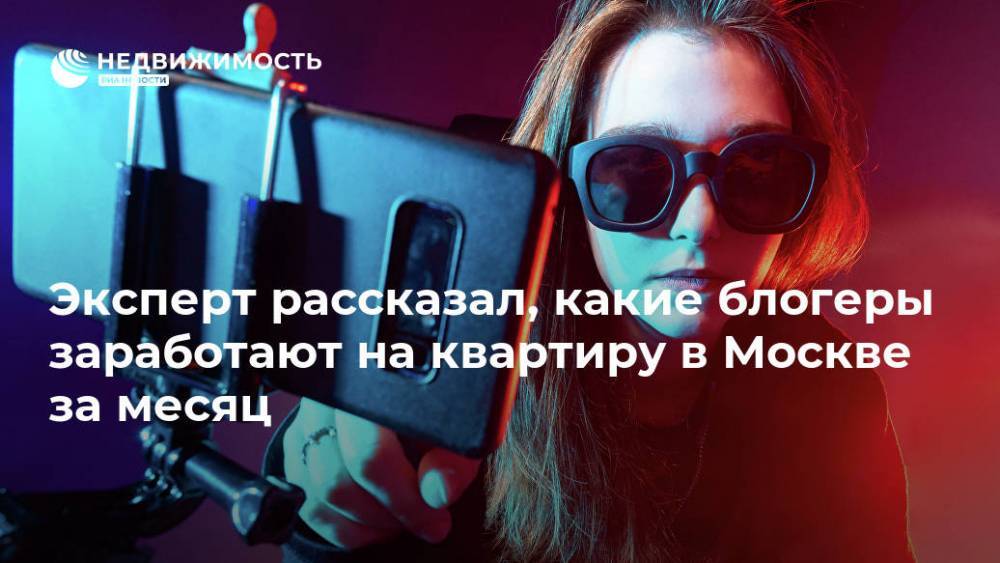 Эксперт рассказал, какие блогеры заработают на квартиру в Москве за месяц
