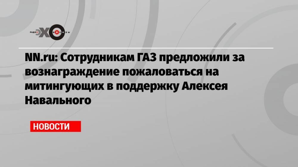 NN.ru: Сотрудникам ГАЗ предложили за вознаграждение пожаловаться на митингующих в поддержку Алексея Навального