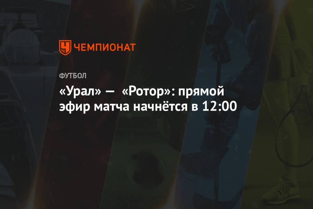 «Урал» — «Ротор»: прямой эфир матча начнётся в 12:00
